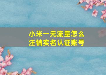 小米一元流量怎么注销实名认证账号