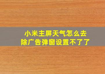 小米主屏天气怎么去除广告弹窗设置不了了