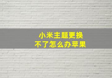 小米主题更换不了怎么办苹果