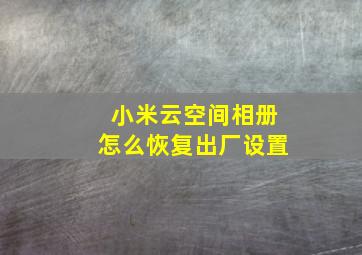 小米云空间相册怎么恢复出厂设置