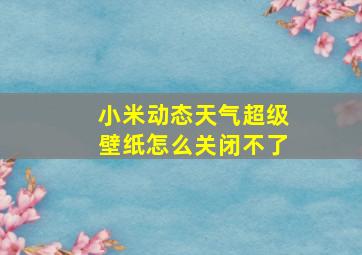 小米动态天气超级壁纸怎么关闭不了