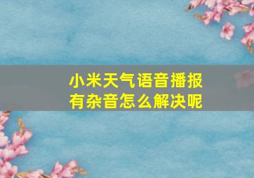 小米天气语音播报有杂音怎么解决呢