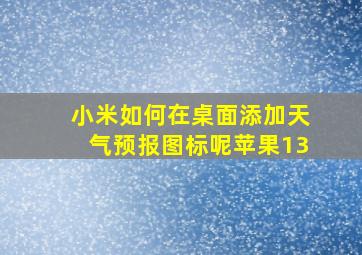 小米如何在桌面添加天气预报图标呢苹果13