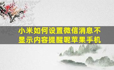 小米如何设置微信消息不显示内容提醒呢苹果手机