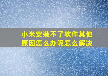 小米安装不了软件其他原因怎么办呢怎么解决