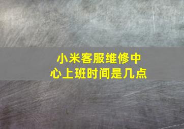 小米客服维修中心上班时间是几点