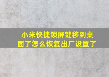 小米快捷锁屏键移到桌面了怎么恢复出厂设置了