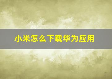 小米怎么下载华为应用