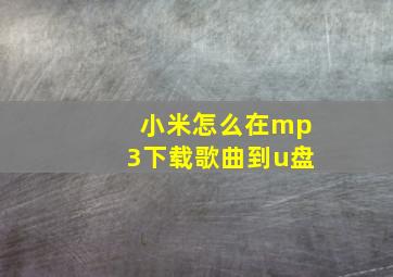 小米怎么在mp3下载歌曲到u盘