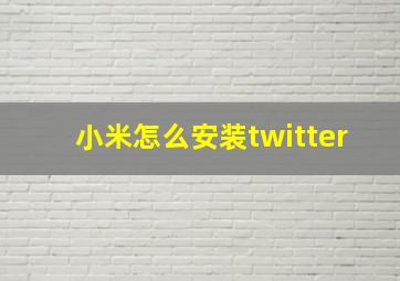 小米怎么安装twitter