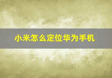 小米怎么定位华为手机