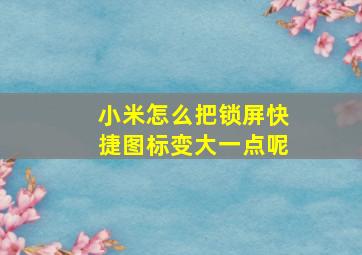 小米怎么把锁屏快捷图标变大一点呢