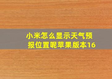 小米怎么显示天气预报位置呢苹果版本16