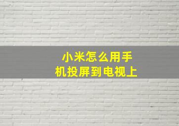 小米怎么用手机投屏到电视上