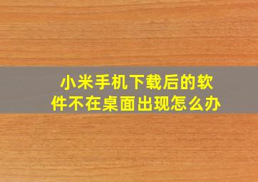 小米手机下载后的软件不在桌面出现怎么办