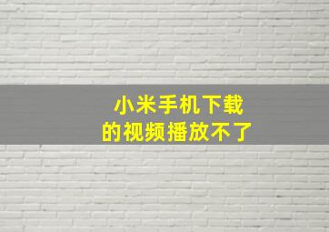 小米手机下载的视频播放不了