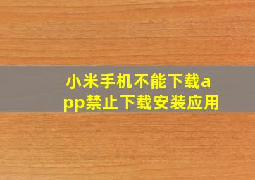 小米手机不能下载app禁止下载安装应用