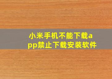 小米手机不能下载app禁止下载安装软件