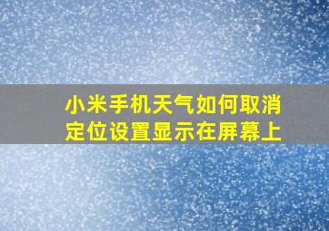 小米手机天气如何取消定位设置显示在屏幕上