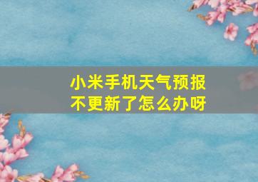 小米手机天气预报不更新了怎么办呀