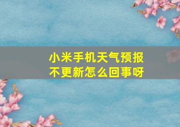 小米手机天气预报不更新怎么回事呀