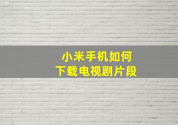 小米手机如何下载电视剧片段