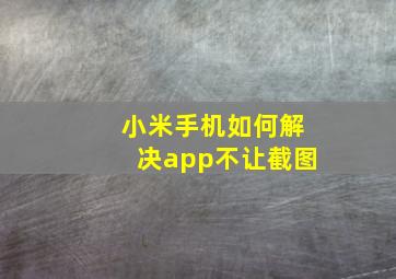 小米手机如何解决app不让截图