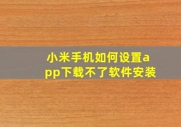 小米手机如何设置app下载不了软件安装