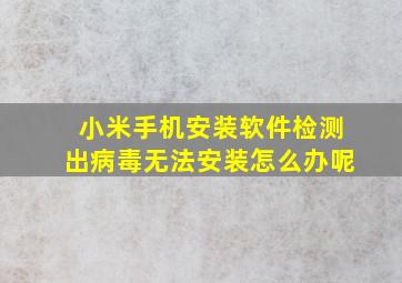 小米手机安装软件检测出病毒无法安装怎么办呢