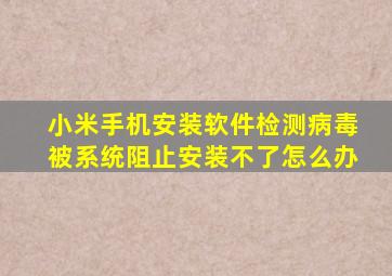 小米手机安装软件检测病毒被系统阻止安装不了怎么办