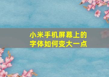 小米手机屏幕上的字体如何变大一点