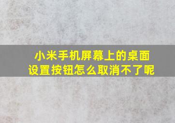 小米手机屏幕上的桌面设置按钮怎么取消不了呢