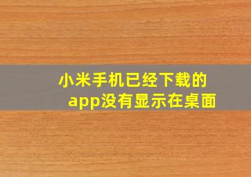 小米手机已经下载的app没有显示在桌面