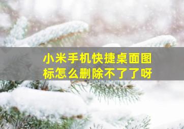 小米手机快捷桌面图标怎么删除不了了呀