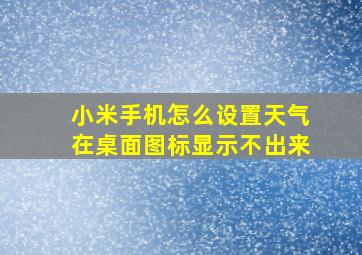 小米手机怎么设置天气在桌面图标显示不出来