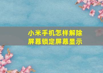 小米手机怎样解除屏幕锁定屏幕显示