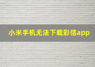 小米手机无法下载彩信app