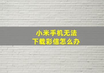 小米手机无法下载彩信怎么办