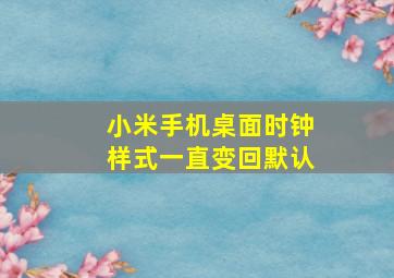 小米手机桌面时钟样式一直变回默认