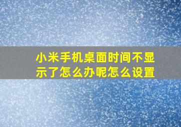 小米手机桌面时间不显示了怎么办呢怎么设置