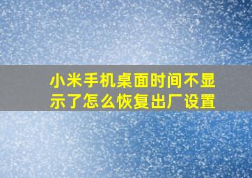 小米手机桌面时间不显示了怎么恢复出厂设置