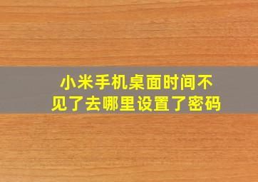 小米手机桌面时间不见了去哪里设置了密码