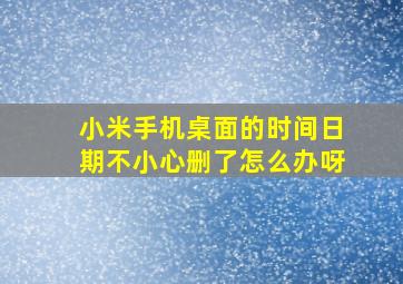 小米手机桌面的时间日期不小心删了怎么办呀