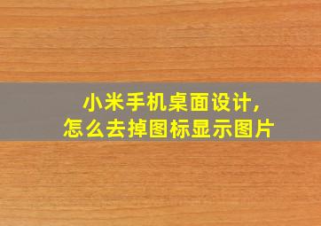 小米手机桌面设计,怎么去掉图标显示图片