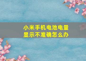 小米手机电池电量显示不准确怎么办