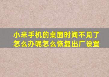 小米手机的桌面时间不见了怎么办呢怎么恢复出厂设置