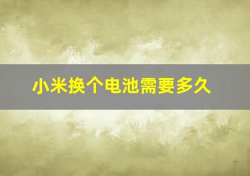 小米换个电池需要多久