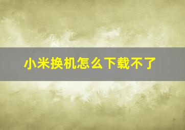 小米换机怎么下载不了