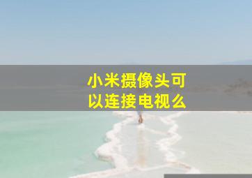 小米摄像头可以连接电视么