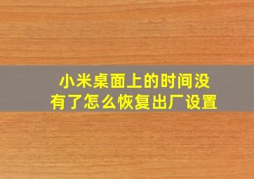 小米桌面上的时间没有了怎么恢复出厂设置